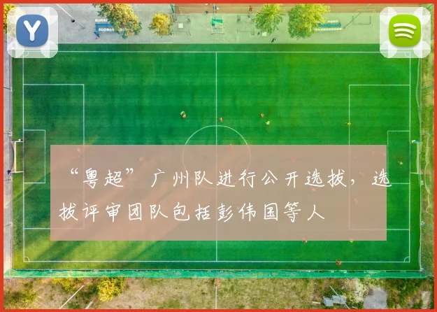 “粤超”广州队进行公开选拔，选拔评审团队包括彭伟国等人